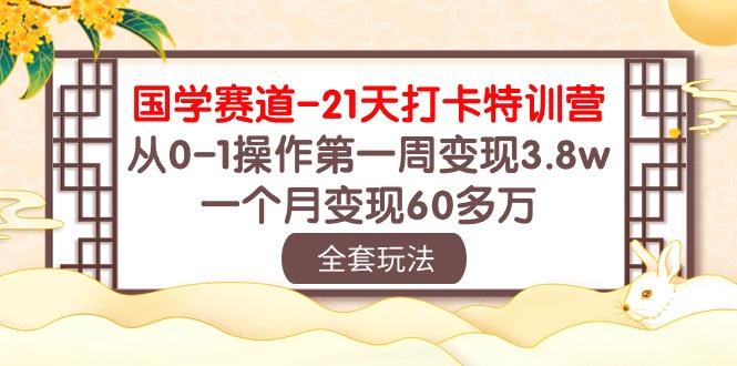 国学 赛道-21天打卡特训营：从0-1操作第一周变现3.8w，一个月变现60多万-搞机圈