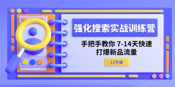 强化 搜索实战训练营，手把手教你 7-14天快速-打爆新品流量(13节课-搞机圈