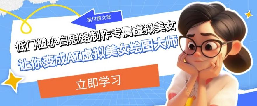 某公众号付费文章：低门槛小白思路制作专属虚拟美女让你变成AI虚拟美女绘图大师-搞机圈