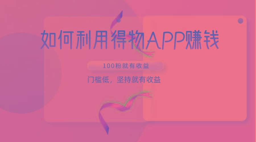 如何利用得物APP赚收益，100粉就可以赚收益，门槛低，坚持就有收益-搞机圈