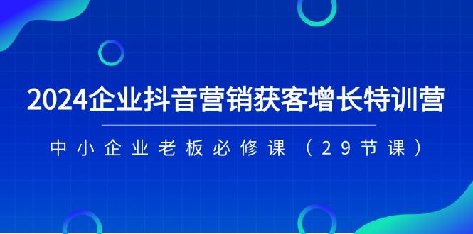 2024企业抖音-营销获客增长特训营，中小企业老板必修课(29节课-搞机圈
