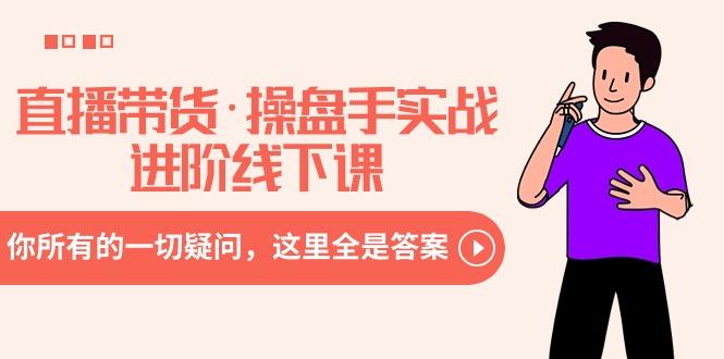 直播带货·操盘手实战进阶线下课：你所有的一切疑问，这里全是答案-搞机圈