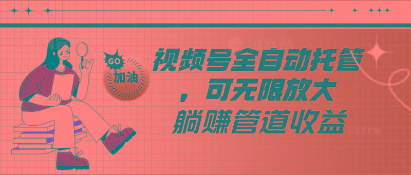 视频号全自动托管，有微信就能做的项目，可无限放大躺赚管道收益-搞机圈