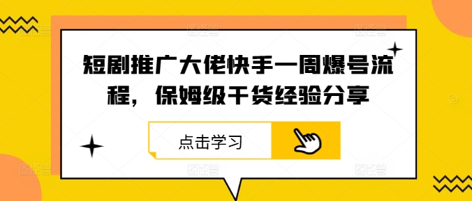 短剧推广大佬快手一周爆号流程，保姆级干货经验分享-搞机圈