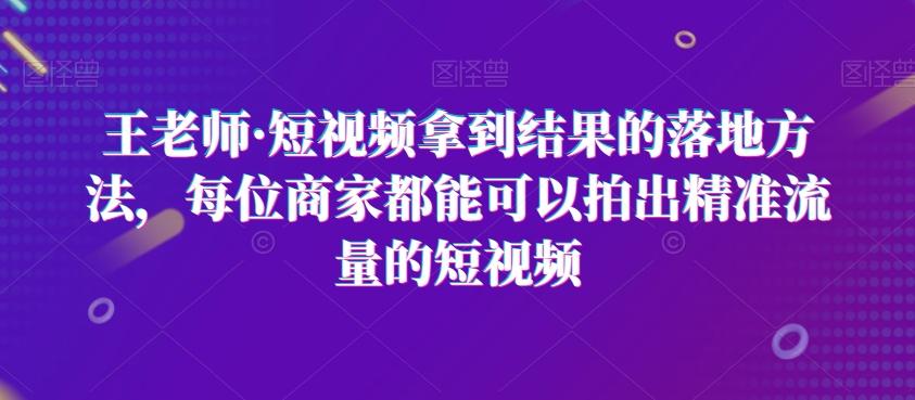 王老师·短视频拿到结果的落地方法，每位商家都能可以拍出精准流量的短视频-搞机圈