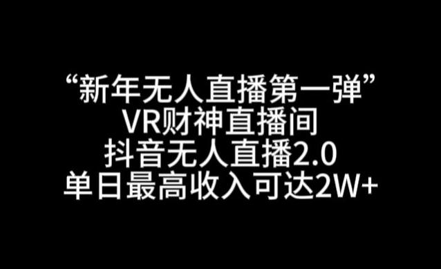 “新年无人直播第一弹“VR财神直播间，抖音无人直播2.0，单日最高收入可达2W+【揭秘】-搞机圈