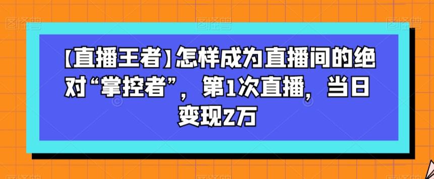 【直播王者】怎样成为直播间的绝对“掌控者”，第1次直播，当日变现2万-搞机圈