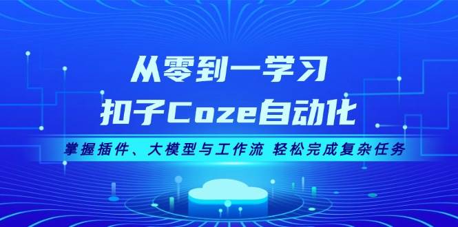 从零到一学习扣子Coze自动化，掌握插件、大模型与工作流 轻松完成复杂任务-搞机圈