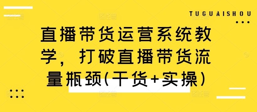直播带货运营系统教学，打破直播带货流量瓶颈(干货+实操)-搞机圈