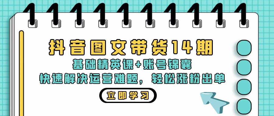 抖音 图文带货14期：基础精英课+账号锦囊，快速解决运营难题 轻松涨粉出单-搞机圈