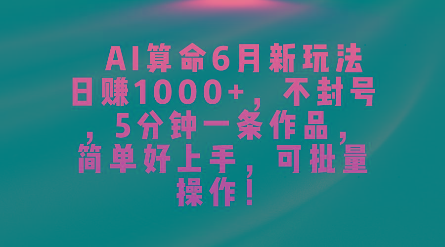 AI算命6月新玩法，日赚1000+，不封号，5分钟一条作品，简单好上手，可…-搞机圈