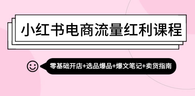 小红书电商流量红利课程：零基础开店+选品爆品+爆文笔记+卖货指南-搞机圈
