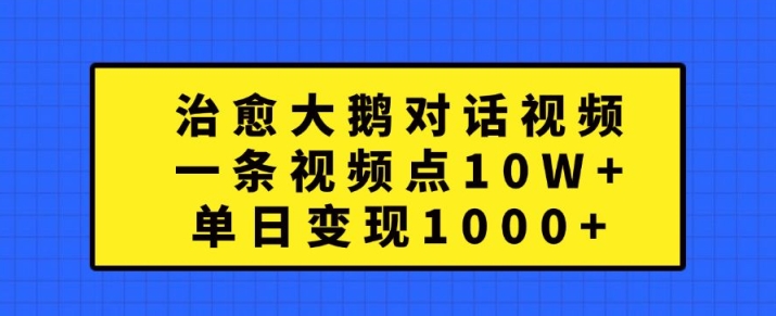 治愈大鹅对话视频，一条视频点赞 10W+，单日变现1k+【揭秘】-搞机圈