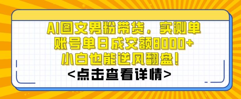 AI图文男粉带货，实测单账号单天成交额8000+，最关键是操作简单，小白看了也能上手【揭秘】-搞机圈