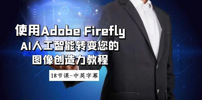 使用Adobe Firefly AI人工智能转变您的图像创造力教程-18节课-中英字幕-搞机圈