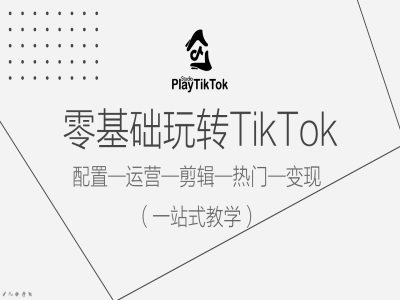 零基础玩转TikTok，配置一运营一剪辑一热门一变现，一站式教学-搞机圈