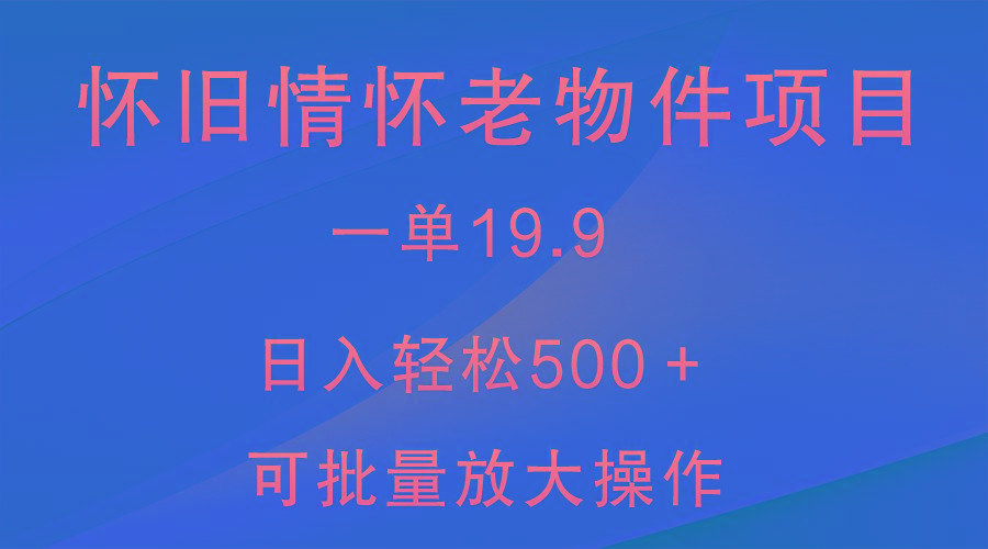 怀旧情怀老物件项目，一单19.9，日入轻松500＋，无操作难度，小白可轻松上手-搞机圈