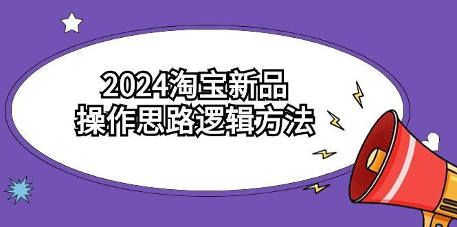 (9254期)2024淘宝新品操作思路逻辑方法(6节视频课)-搞机圈
