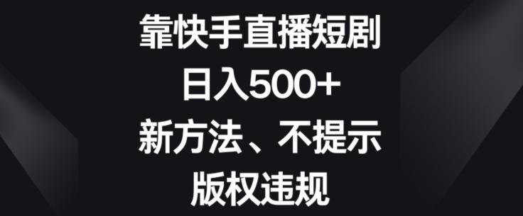 靠快手直播短剧，日入500+，新方法、不提示版权违规-搞机圈