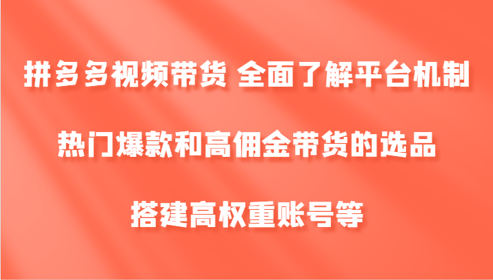 拼多多视频带货 全面了解平台机制、热门爆款和高佣金带货的选品，搭建高权重账号等-搞机圈