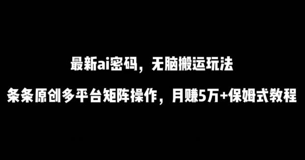 最新ai流量密码，傻瓜式搬运玩法，条条原创，多平台矩阵操作，月赚5万+保姆式教程【揭秘】-搞机圈