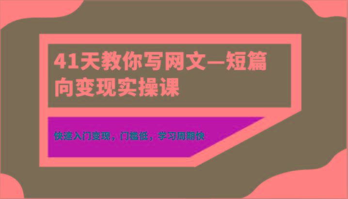 41天教你写网文—短篇向变现实操课，快速入门变现，门槛低，学习周期快-搞机圈