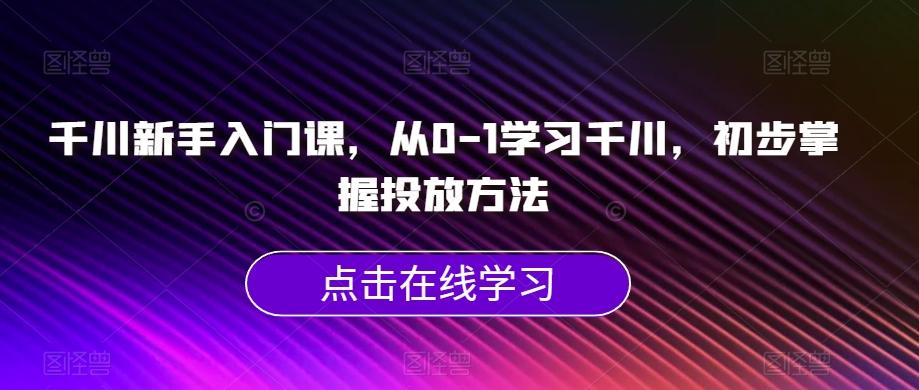 千川新手入门课，从0-1学习千川，初步掌握投放方法-搞机圈