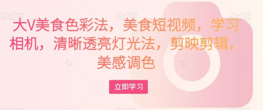 大V美食色彩法，美食短视频，学习相机，清晰透亮灯光法，剪映剪辑，美感调色-搞机圈