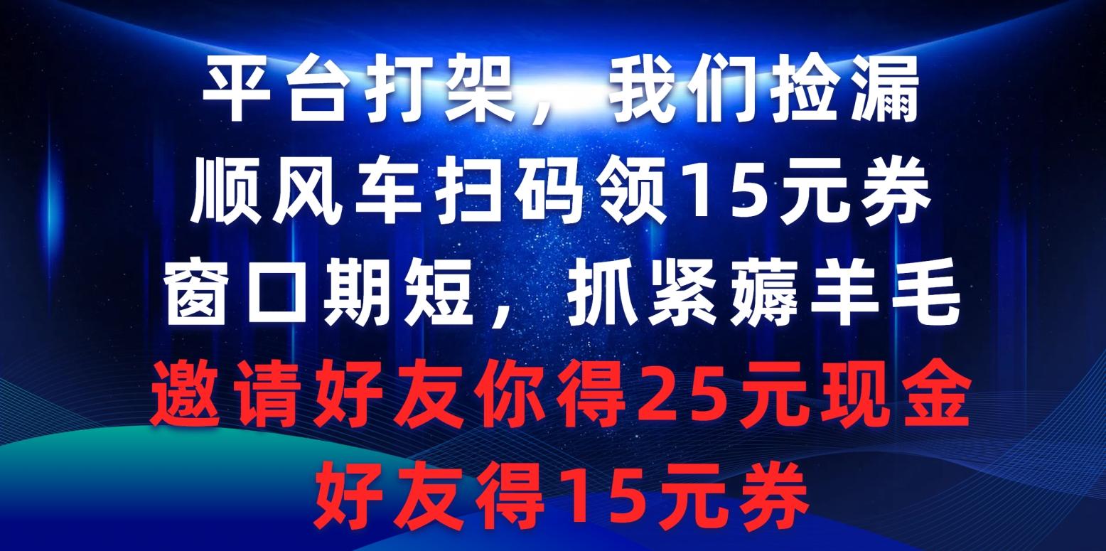 (9316期)平台打架我们捡漏，顺风车扫码领15元券，窗口期短抓紧薅羊毛，邀请好友…-搞机圈