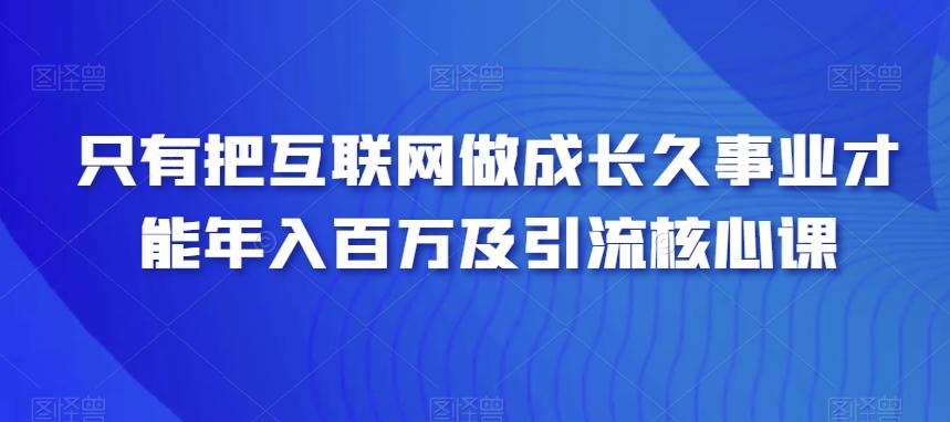 只有把互联网做成长久事业才能年入百万及引流核心课-搞机圈