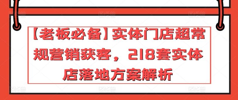 【老板必备】实体门店超常规营销获客，218套实体店落地方案解析-搞机圈