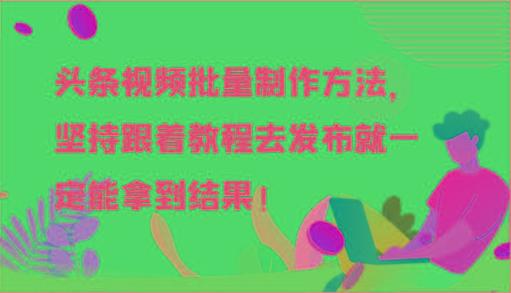 头条视频批量制作方法，坚持跟着教程去发布就一定能拿到结果！-搞机圈