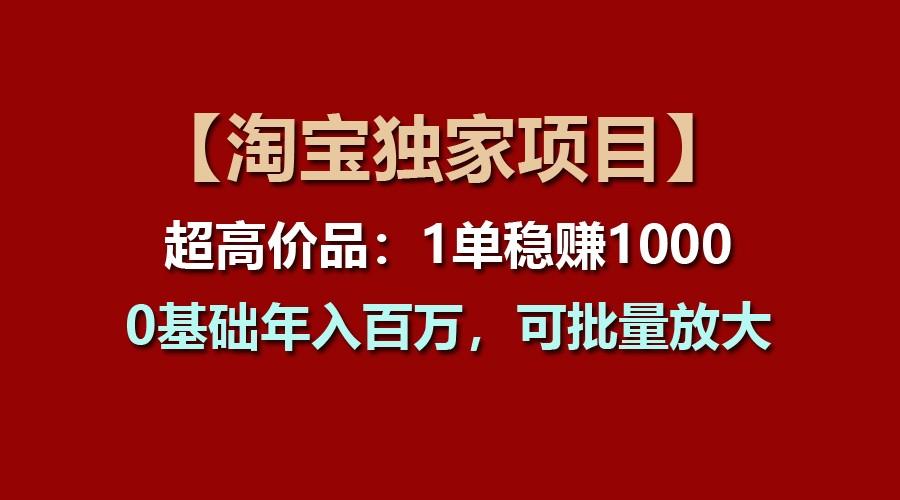 【淘宝独家项目】超高价品：1单稳赚1000多，0基础年入百万，可批量放大-搞机圈