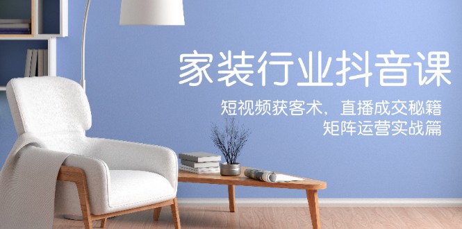 家装抖音课：短视频获客术，直播成交秘籍，矩阵运营实战篇-搞机圈