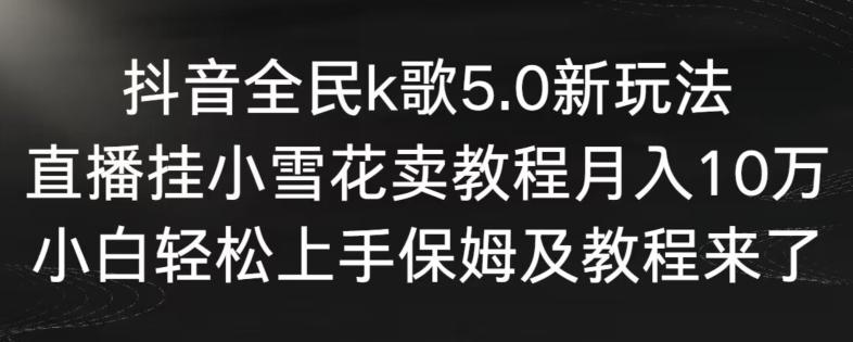 抖音全民k歌5.0新玩法,直播挂小雪花卖教程月入10万,小白轻松上手,保姆及教程来了【揭秘】-搞机圈