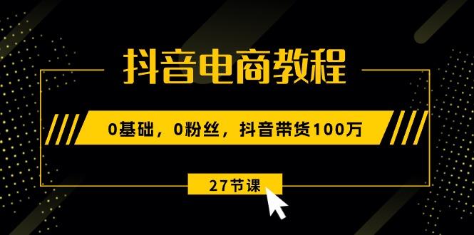 抖音电商教程：0基础，0粉丝，抖音带货100万(27节视频课-搞机圈