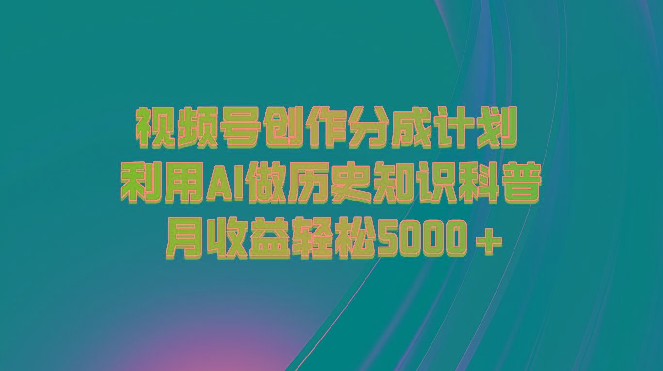 视频号创作分成计划 利用AI做历史知识科普 月收益轻松5000+-搞机圈