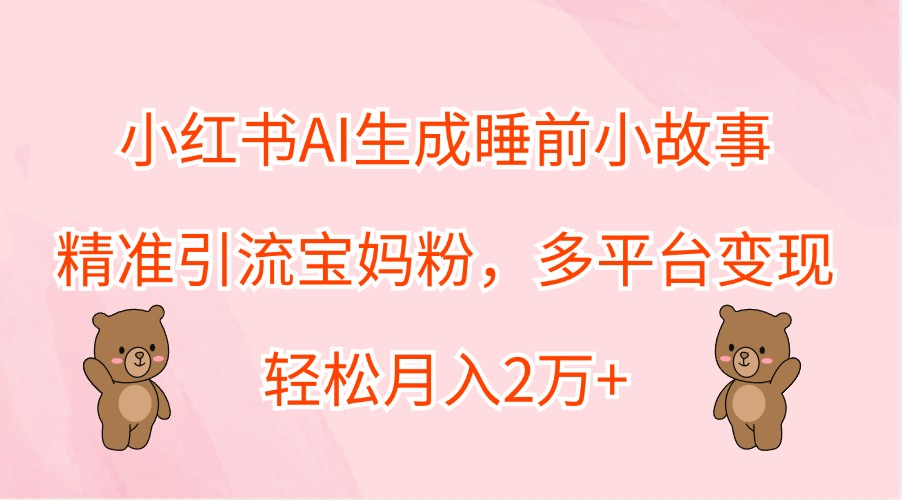 小红书AI生成睡前小故事，精准引流宝妈粉，多平台变现，轻松月入2万+-搞机圈