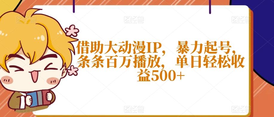 借助大动漫IP，暴力起号，条条百万播放，单日轻松收益500+【揭秘】-搞机圈