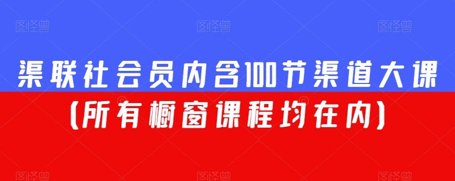 渠联社会员内含100节渠道大课（所有橱窗课程均在内）-搞机圈