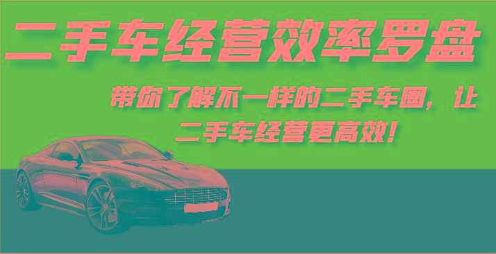 二手车经营效率罗盘-带你了解不一样的二手车圈，让二手车经营更高效！-搞机圈