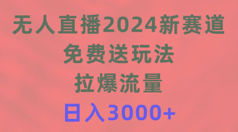 (9496期)无人直播2024新赛道，免费送玩法，拉爆流量，日入3000+-搞机圈