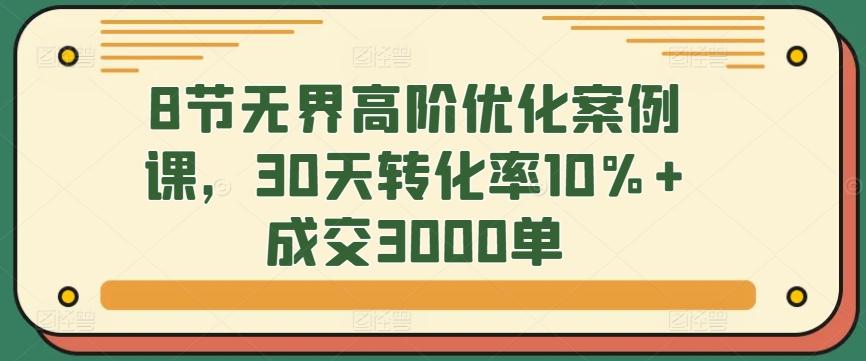 8节无界高阶优化案例课，30天转化率10%+成交3000单-搞机圈