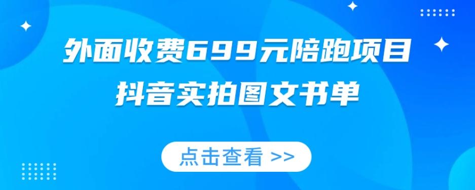 外面收费699元陪跑项目，抖音实拍图文书单，图文带货全攻略-搞机圈