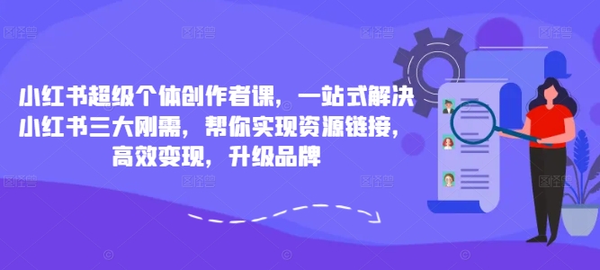 小红书超级个体创作者课，一站式解决小红书三大刚需，帮你实现资源链接，高效变现，升级品牌-搞机圈