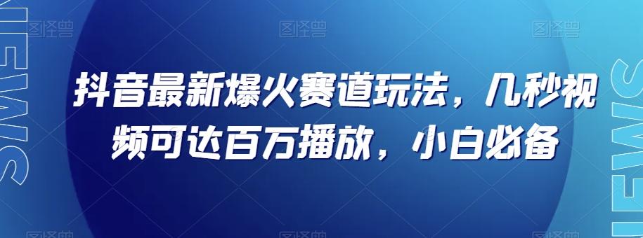 抖音最新爆火赛道玩法，几秒视频可达百万播放，小白必备（附素材）【揭秘】-搞机圈