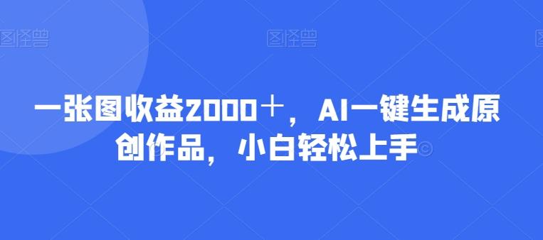 一张图收益2000+,AI一键生成原创作品,小白轻松上手-搞机圈