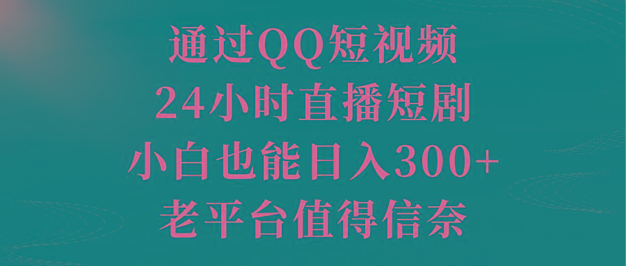 通过QQ短视频、24小时直播短剧，小白也能日入300+，老平台值得信奈-搞机圈