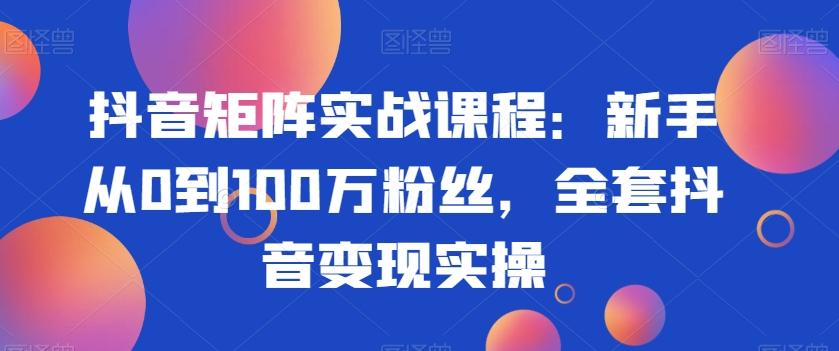 抖音矩阵实战课程：新手从0到100万粉丝，全套抖音变现实操-搞机圈
