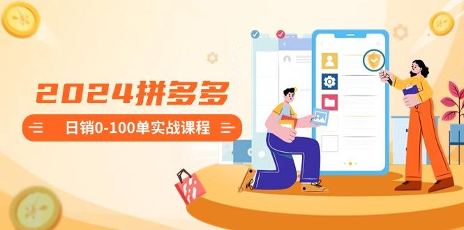 2024拼多多日销0-100单实战课程：新手注册开店到日销100单整套流程-搞机圈